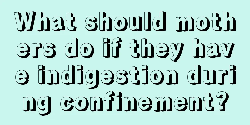 What should mothers do if they have indigestion during confinement?