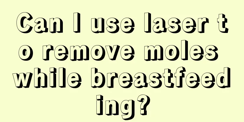 Can I use laser to remove moles while breastfeeding?