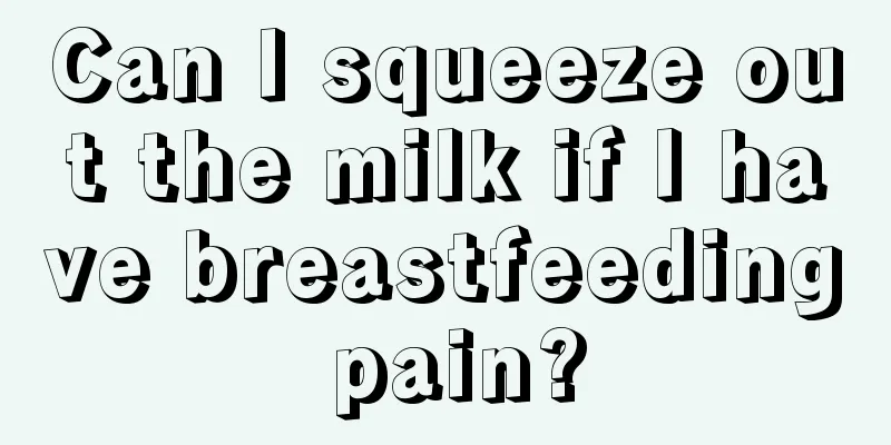 Can I squeeze out the milk if I have breastfeeding pain?