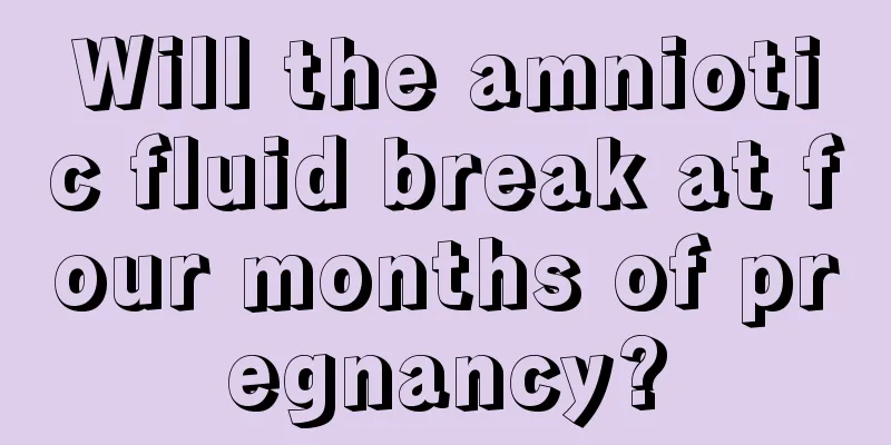 Will the amniotic fluid break at four months of pregnancy?