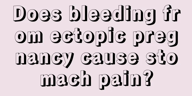 Does bleeding from ectopic pregnancy cause stomach pain?