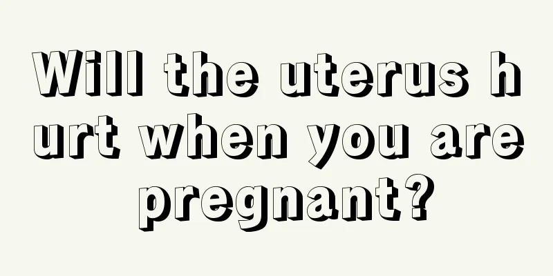 Will the uterus hurt when you are pregnant?