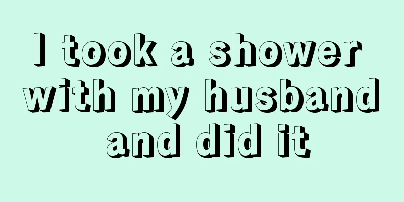 I took a shower with my husband and did it