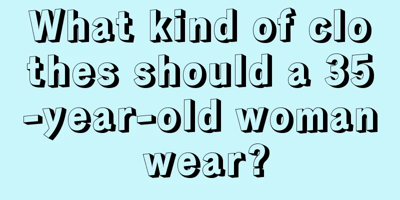 What kind of clothes should a 35-year-old woman wear?