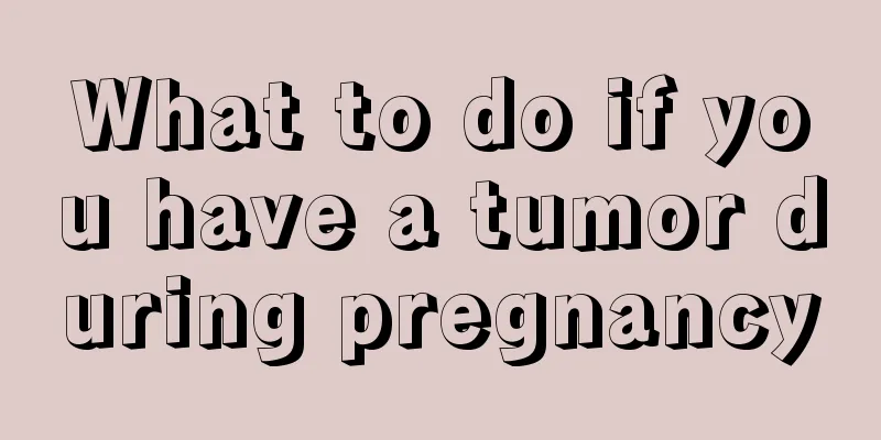 What to do if you have a tumor during pregnancy