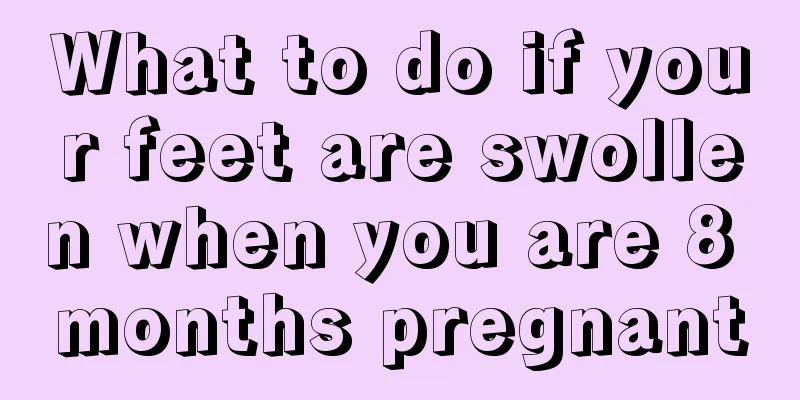 What to do if your feet are swollen when you are 8 months pregnant