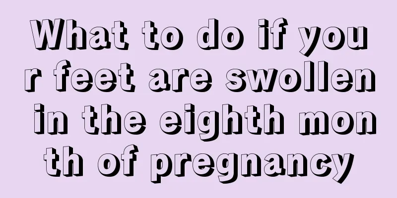 What to do if your feet are swollen in the eighth month of pregnancy