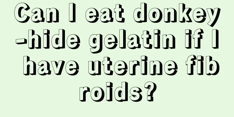 Can I eat donkey-hide gelatin if I have uterine fibroids?