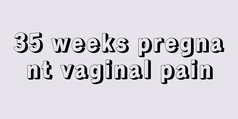 35 weeks pregnant vaginal pain