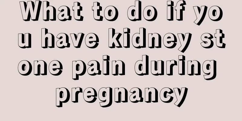 What to do if you have kidney stone pain during pregnancy