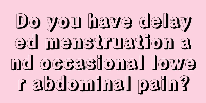 Do you have delayed menstruation and occasional lower abdominal pain?