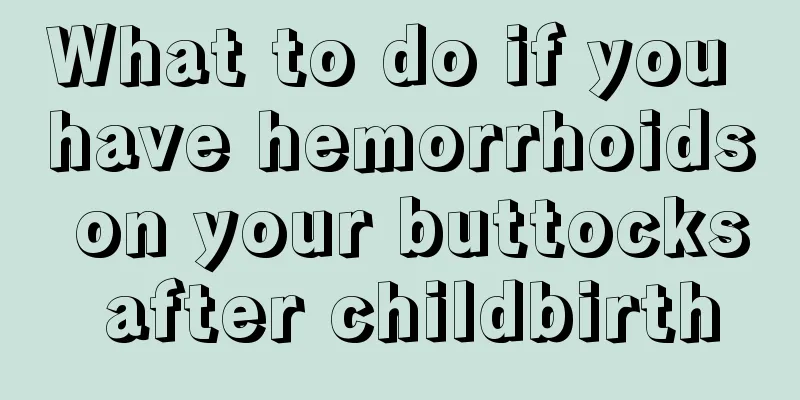 What to do if you have hemorrhoids on your buttocks after childbirth