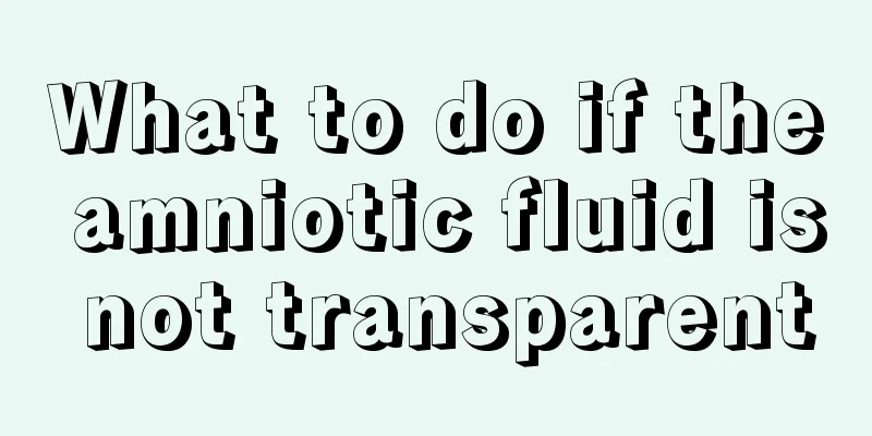 What to do if the amniotic fluid is not transparent