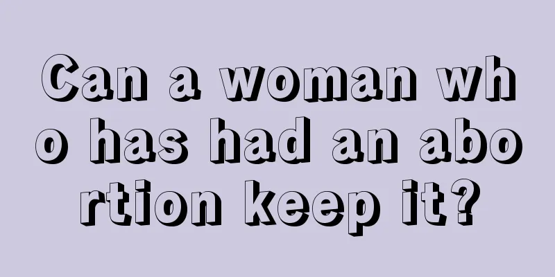 Can a woman who has had an abortion keep it?