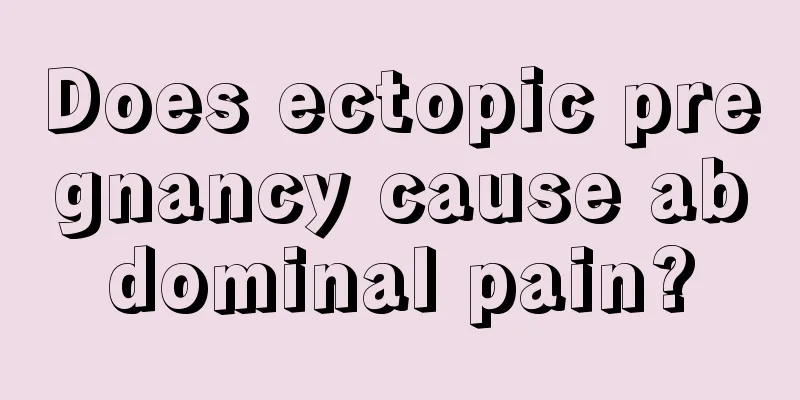 Does ectopic pregnancy cause abdominal pain?