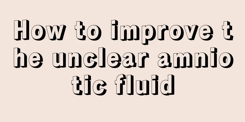 How to improve the unclear amniotic fluid