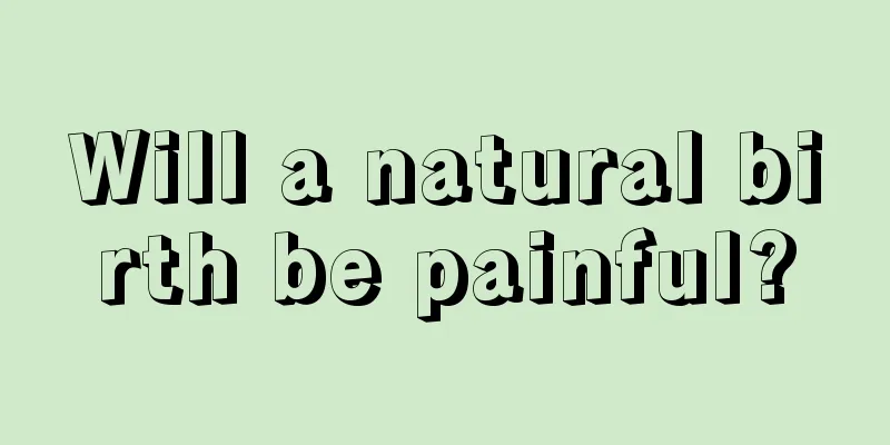 Will a natural birth be painful?