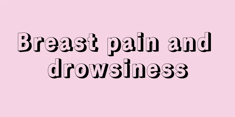 Breast pain and drowsiness