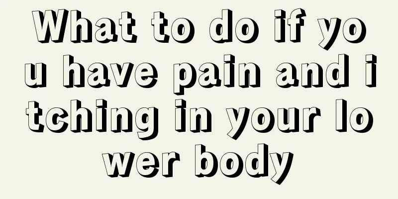 What to do if you have pain and itching in your lower body