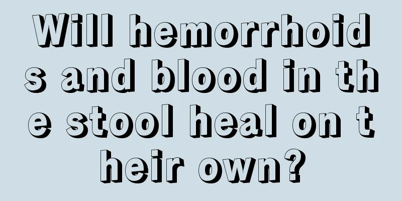 Will hemorrhoids and blood in the stool heal on their own?