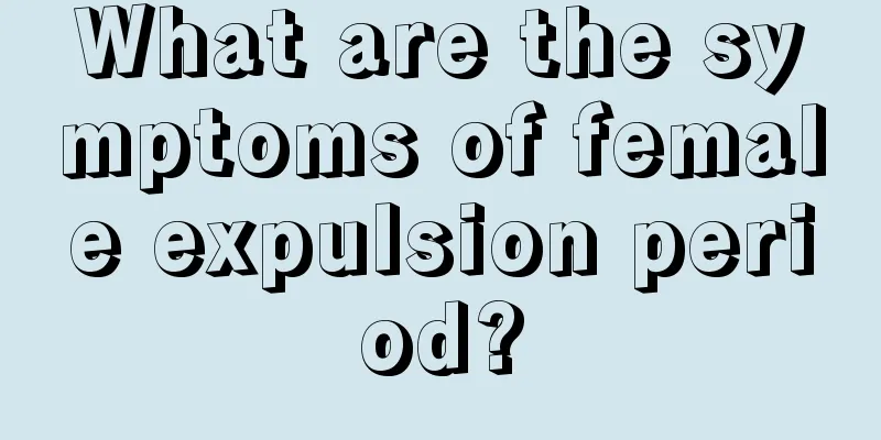 What are the symptoms of female expulsion period?