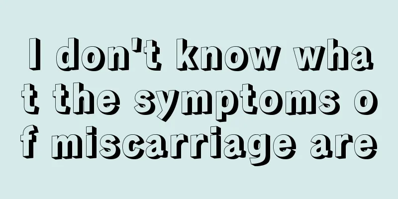 I don't know what the symptoms of miscarriage are