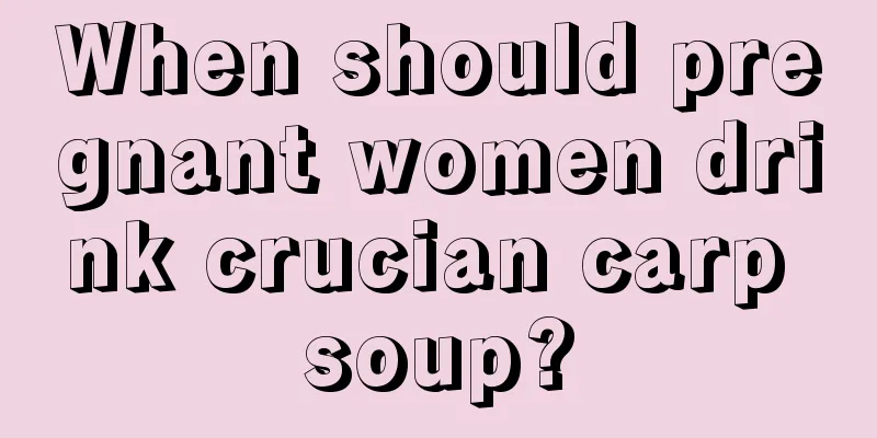 When should pregnant women drink crucian carp soup?