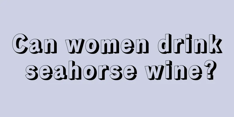 Can women drink seahorse wine?