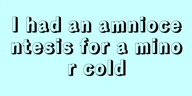 I had an amniocentesis for a minor cold