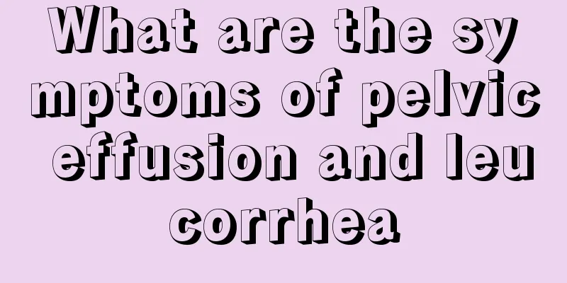 What are the symptoms of pelvic effusion and leucorrhea