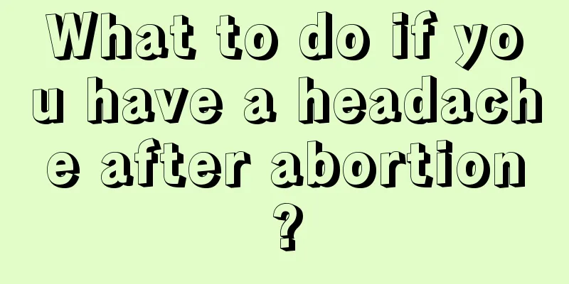 What to do if you have a headache after abortion?