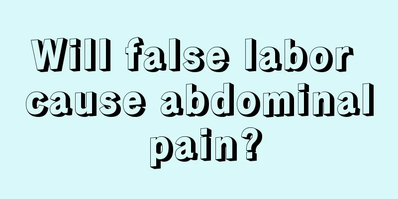 Will false labor cause abdominal pain?