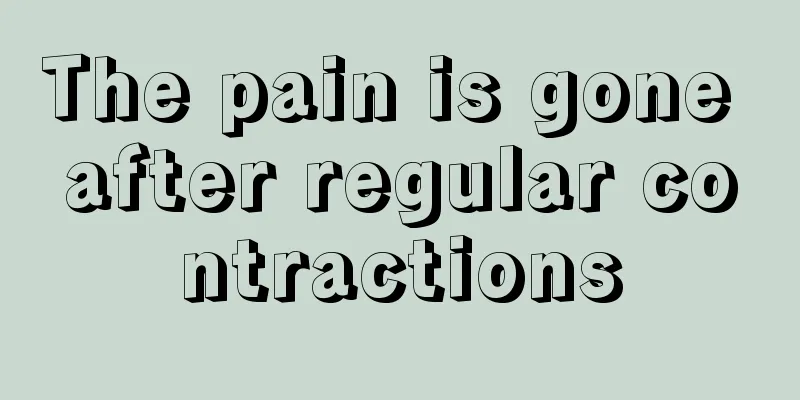 The pain is gone after regular contractions