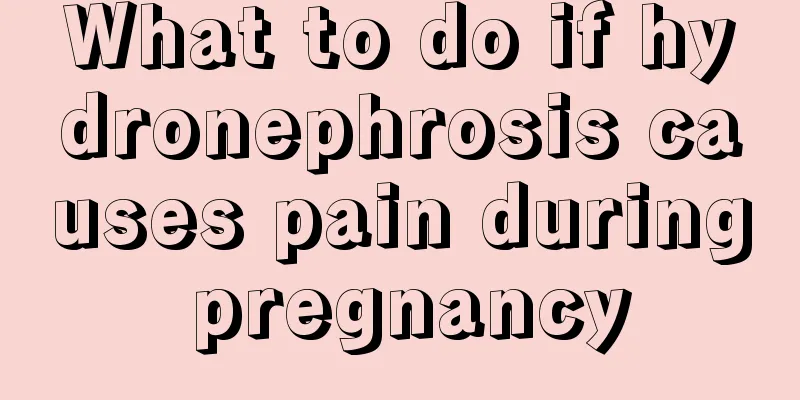 What to do if hydronephrosis causes pain during pregnancy