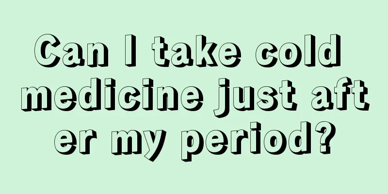 Can I take cold medicine just after my period?