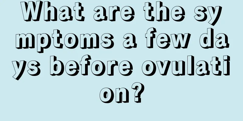 What are the symptoms a few days before ovulation?