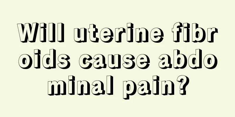 Will uterine fibroids cause abdominal pain?