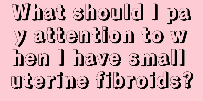 What should I pay attention to when I have small uterine fibroids?