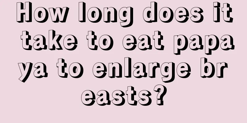 How long does it take to eat papaya to enlarge breasts?