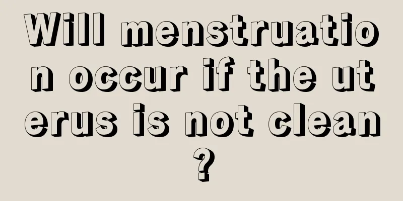 Will menstruation occur if the uterus is not clean?