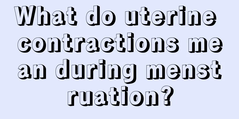 What do uterine contractions mean during menstruation?