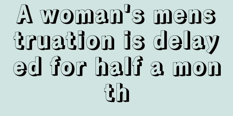 A woman's menstruation is delayed for half a month