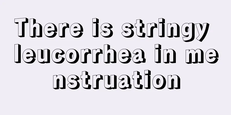 There is stringy leucorrhea in menstruation