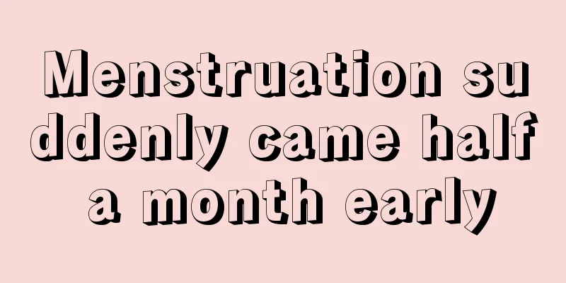 Menstruation suddenly came half a month early