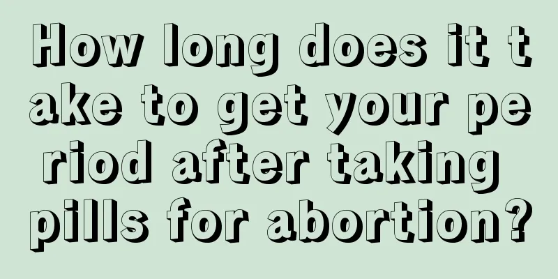 How long does it take to get your period after taking pills for abortion?