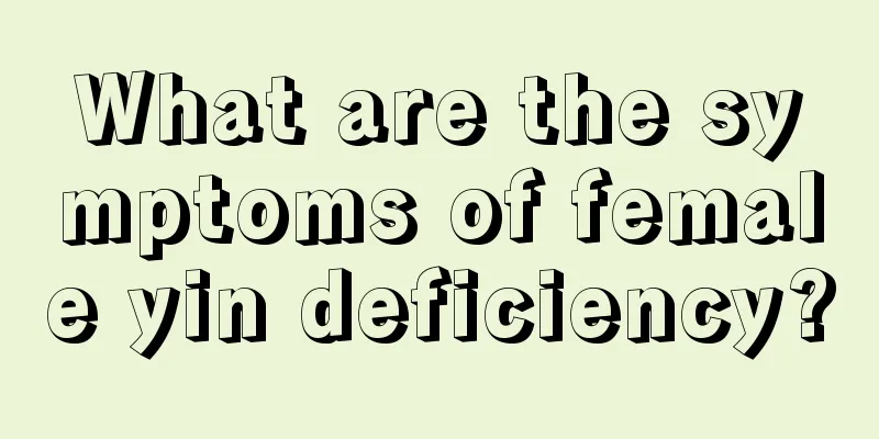 What are the symptoms of female yin deficiency?