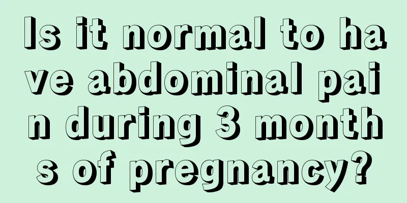 Is it normal to have abdominal pain during 3 months of pregnancy?