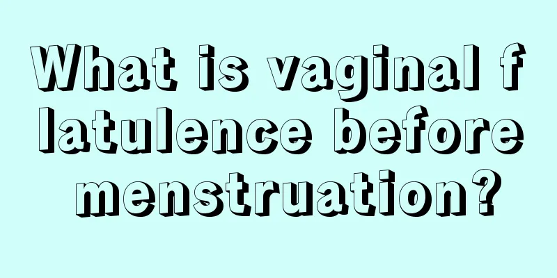 What is vaginal flatulence before menstruation?