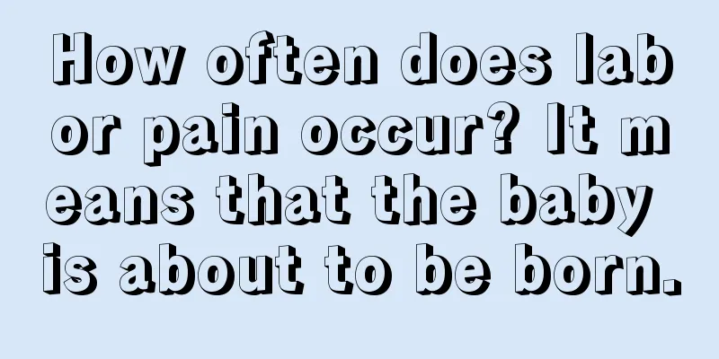 How often does labor pain occur? It means that the baby is about to be born.