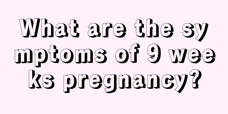 What are the symptoms of 9 weeks pregnancy?